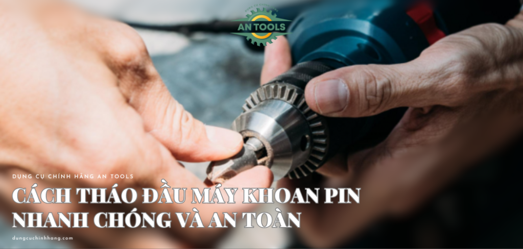 Cách tháo đầu máy khoan pin nhanh chóng và an toàn